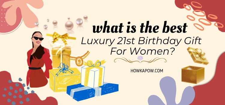 What’s the Best Luxury 21st Birthday Gift For Women?